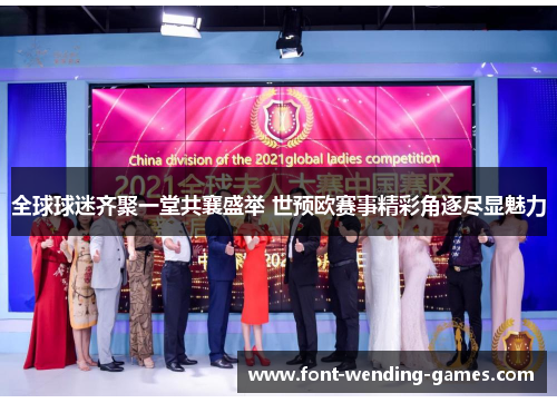 全球球迷齐聚一堂共襄盛举 世预欧赛事精彩角逐尽显魅力