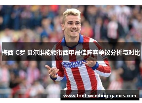 梅西 C罗 贝尔谁能领衔西甲最佳阵容争议分析与对比