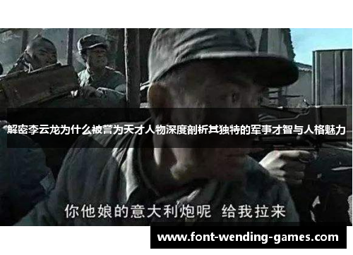 解密李云龙为什么被誉为天才人物深度剖析其独特的军事才智与人格魅力