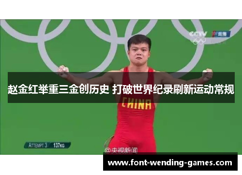 赵金红举重三金创历史 打破世界纪录刷新运动常规