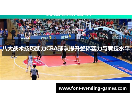 八大战术技巧助力CBA球队提升整体实力与竞技水平