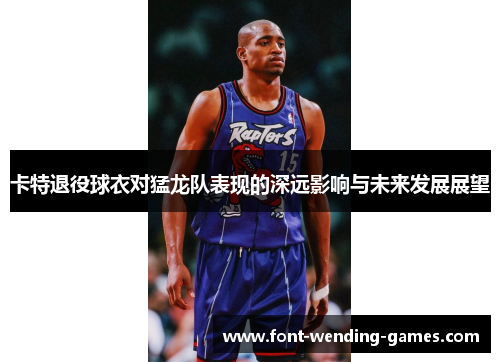 卡特退役球衣对猛龙队表现的深远影响与未来发展展望