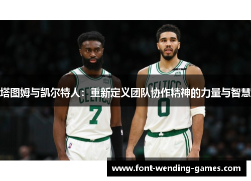 塔图姆与凯尔特人：重新定义团队协作精神的力量与智慧