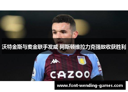 沃特金斯与麦金联手发威 阿斯顿维拉力克强敌收获胜利