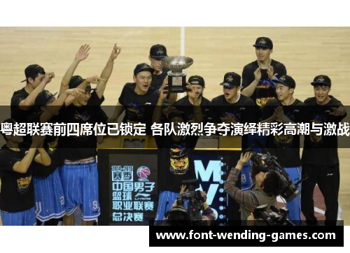 粤超联赛前四席位已锁定 各队激烈争夺演绎精彩高潮与激战