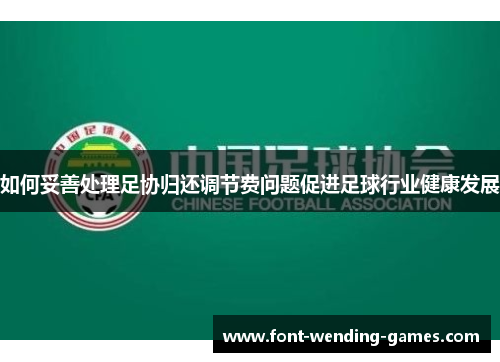 如何妥善处理足协归还调节费问题促进足球行业健康发展