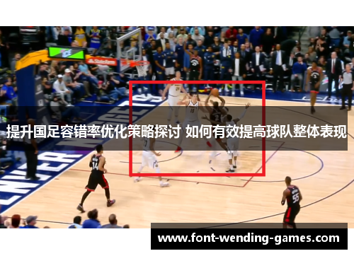 提升国足容错率优化策略探讨 如何有效提高球队整体表现
