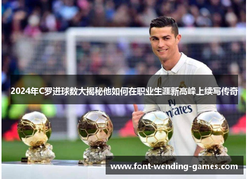 2024年C罗进球数大揭秘他如何在职业生涯新高峰上续写传奇