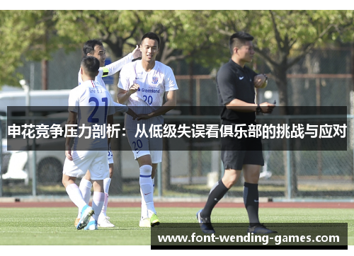 申花竞争压力剖析：从低级失误看俱乐部的挑战与应对