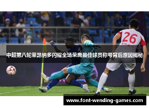 中超第八轮莱昂纳多闪耀全场荣膺最佳球员称号背后原因揭秘
