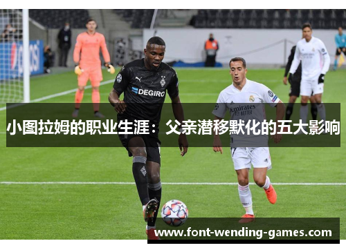 小图拉姆的职业生涯：父亲潜移默化的五大影响