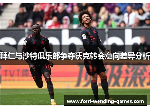 拜仁与沙特俱乐部争夺沃克转会意向差异分析