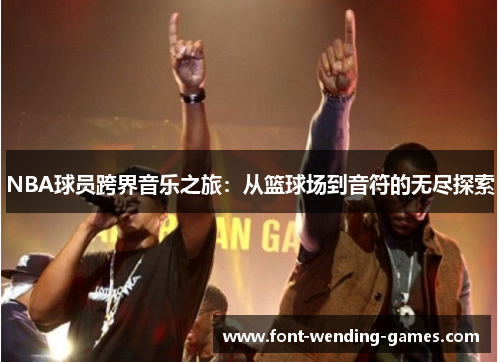 NBA球员跨界音乐之旅：从篮球场到音符的无尽探索