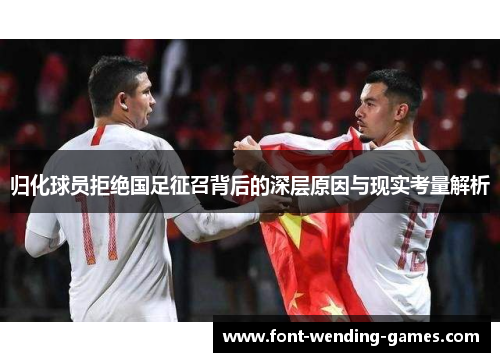 归化球员拒绝国足征召背后的深层原因与现实考量解析