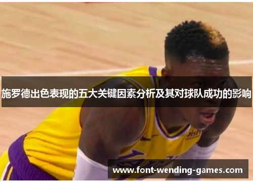 施罗德出色表现的五大关键因素分析及其对球队成功的影响