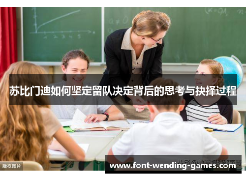 苏比门迪如何坚定留队决定背后的思考与抉择过程