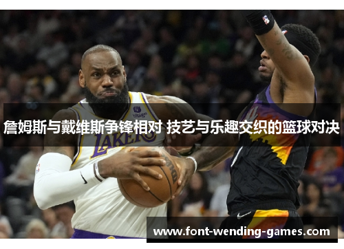 詹姆斯与戴维斯争锋相对 技艺与乐趣交织的篮球对决