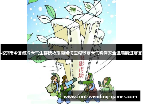北京市今冬最冷天气生存技巧指南如何应对极寒天气确保安全温暖度过寒冬