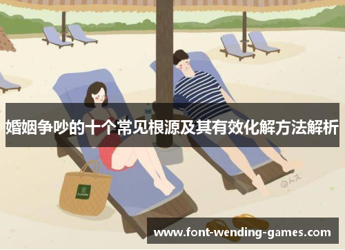 婚姻争吵的十个常见根源及其有效化解方法解析