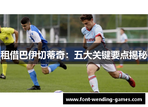 租借巴伊切蒂奇：五大关键要点揭秘