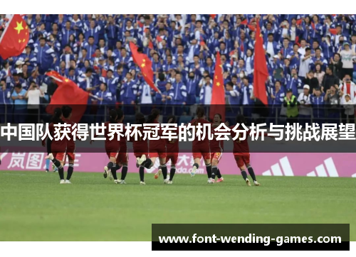 中国队获得世界杯冠军的机会分析与挑战展望