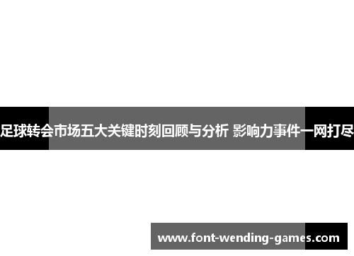 足球转会市场五大关键时刻回顾与分析 影响力事件一网打尽