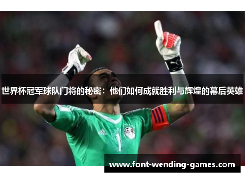 世界杯冠军球队门将的秘密：他们如何成就胜利与辉煌的幕后英雄