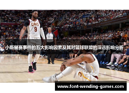 小斯禁赛事件的五大影响因素及其对篮球联盟的深远影响分析