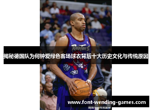 揭秘德国队为何钟爱绿色客场球衣背后十大历史文化与传统原因