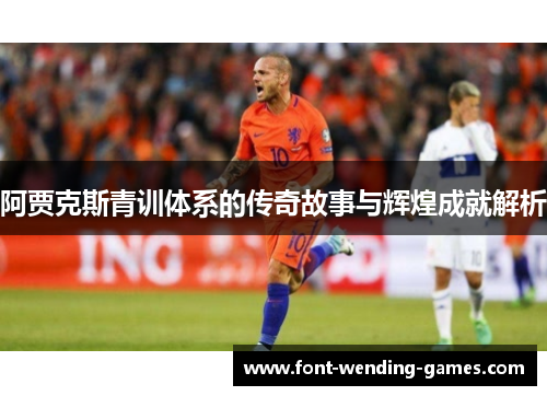 阿贾克斯青训体系的传奇故事与辉煌成就解析