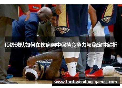 顶级球队如何在伤病潮中保持竞争力与稳定性解析