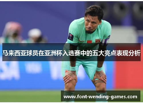 马来西亚球员在亚洲杯入选赛中的五大亮点表现分析