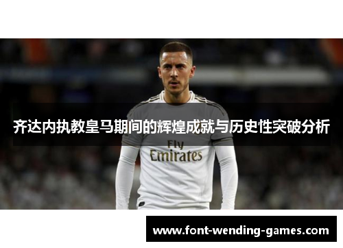 齐达内执教皇马期间的辉煌成就与历史性突破分析