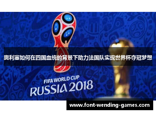 奥利塞如何在四国血统的背景下助力法国队实现世界杯夺冠梦想
