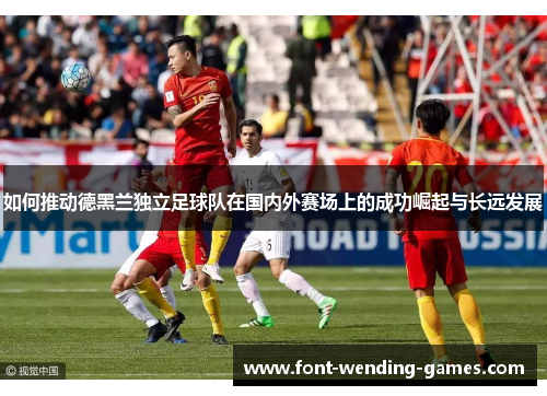 如何推动德黑兰独立足球队在国内外赛场上的成功崛起与长远发展