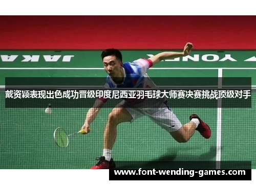 戴资颖表现出色成功晋级印度尼西亚羽毛球大师赛决赛挑战顶级对手