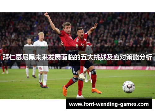 拜仁慕尼黑未来发展面临的五大挑战及应对策略分析