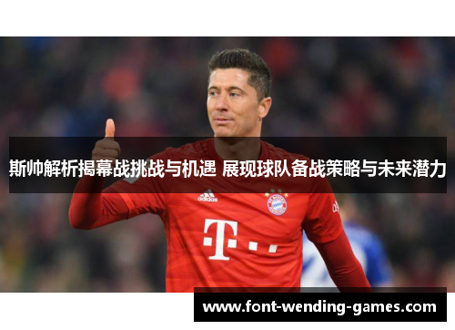 斯帅解析揭幕战挑战与机遇 展现球队备战策略与未来潜力 斯帅解析揭幕战挑战与机遇 展现球队备战策略与未来潜力