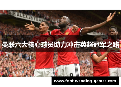 曼联六大核心球员助力冲击英超冠军之路