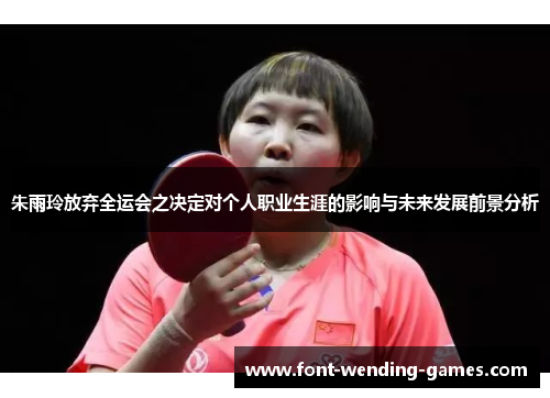 朱雨玲放弃全运会之决定对个人职业生涯的影响与未来发展前景分析