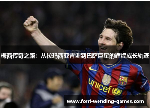 梅西传奇之路：从拉玛西亚青训到巴萨巨星的辉煌成长轨迹