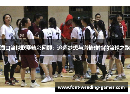 海口篮球联赛精彩回顾:追逐梦想与激情碰撞的篮球之路 海口篮球联赛精彩回顾:追逐梦想与激情碰撞的篮球之路