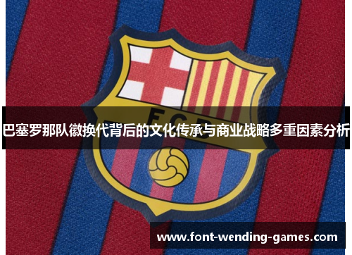 巴塞罗那队徽换代背后的文化传承与商业战略多重因素分析
