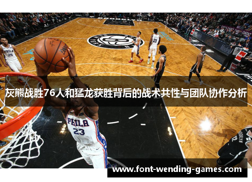 灰熊战胜76人和猛龙获胜背后的战术共性与团队协作分析