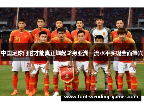 中国足球何时才能真正崛起跻身亚洲一流水平实现全面振兴 中国足球何时才能真正崛起跻身亚洲一流水平实现全面振兴