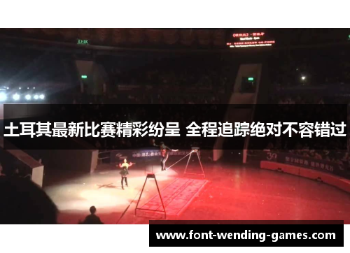 土耳其最新比赛精彩纷呈 全程追踪绝对不容错过