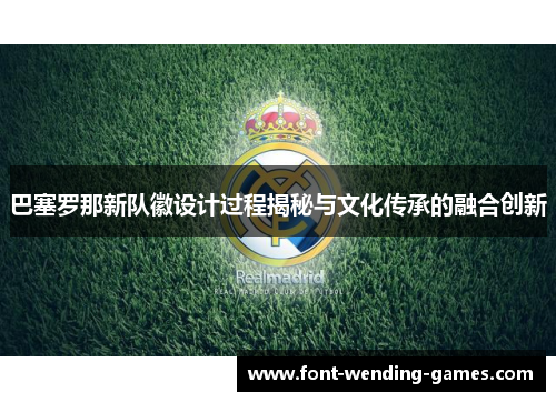 巴塞罗那新队徽设计过程揭秘与文化传承的融合创新