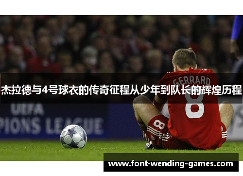 杰拉德与4号球衣的传奇征程从少年到队长的辉煌历程