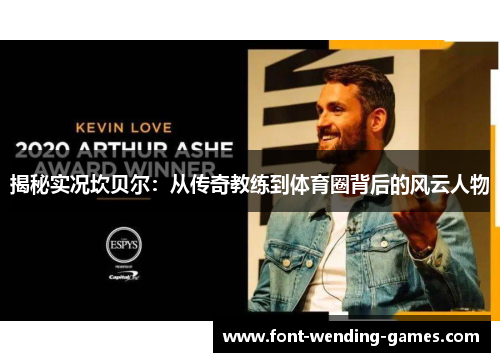 揭秘实况坎贝尔：从传奇教练到体育圈背后的风云人物