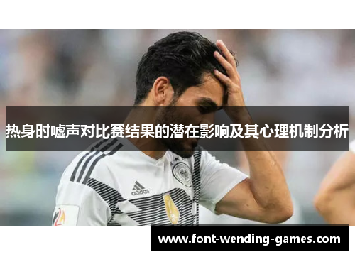 热身时嘘声对比赛结果的潜在影响及其心理机制分析